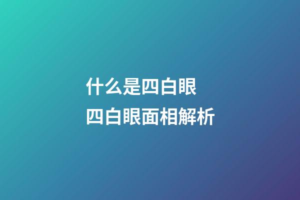 什么是四白眼 四白眼面相解析